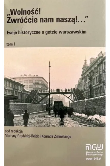 Wolno��! Zwr��cie nam nasz�! Eseje historyczne o getcie warszawskim. Tom 1