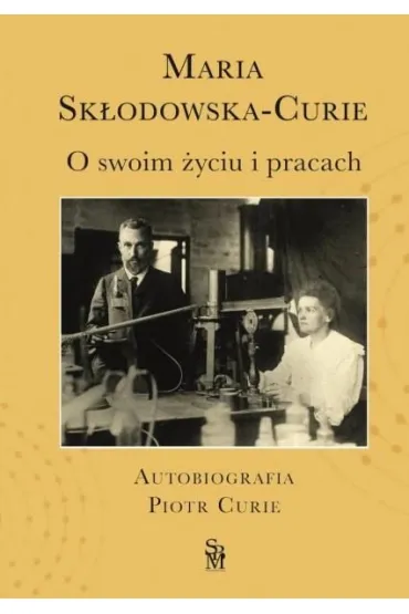 O swoim �yciu i pracach. Autobiografia. Piotr Curie - Maria  Sk�odowska-Curie, Dominika  Korzeniowska