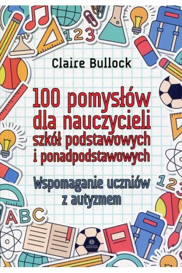 100 pomys��w dla nauczycieli szk� podstawowych i ponadpodstawowych. Wspomaganie uczni�w z autyzmem - Claire  Bullock