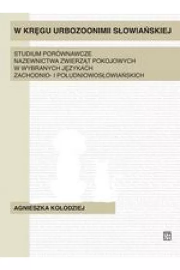 W kr�gu urbozonimii s�owia�skiej. Studium por�wnawcze nazewnictwa zwierz�t pokojowych w wybranych j�zykach zachodnio- i po�udniowos�owia�skich - Agnieszka Ko�odziej