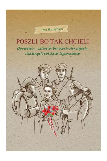 Poszli, bo tak chcieli. Opowie�� o czterech braciach Herzogach, dzielnych polskich legionistach - Ewa Skar�y�ska