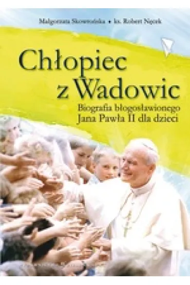 Ch�opiec z Wadowic. Biografia b�. Jana Paw�a II dla dzieci - Ma�gorzata Skowro�ska, Robert N�cek