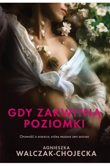 Gdy zakwitn� poziomki. Opowie�� o kobiecie, kt�ra pragnie zbyt mocno - Agnieszka Walczak-Chojecka