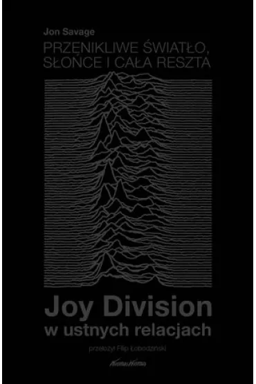 Przenikliwe �wiat�o, s�o�ce i ca�a reszta. Joy Division w ustnych relacjach - Jon Savage
