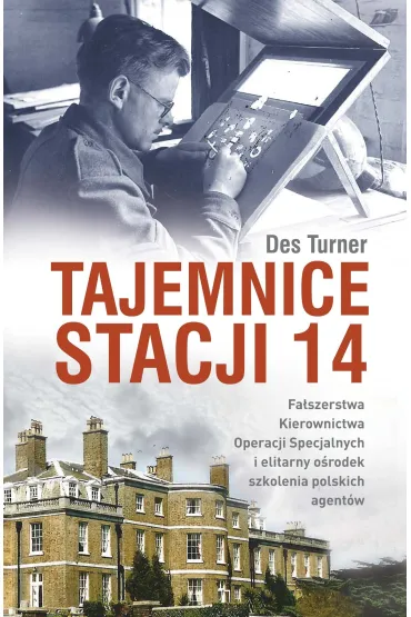 Tajemnice stacji 14. Fa�szerstwa kierownictwa operacji specjalnych SOE i elitarny o�rodek szkolenia - Des  Turner