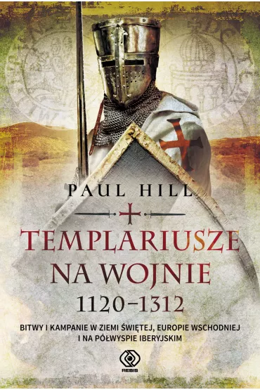 Templariusze na wojnie. 1120-1312. Bitwy i kampanie w Ziemi �wi�tej, Europie Wschodniej i na P�wyspie Iberyjskim - Paul  Hill