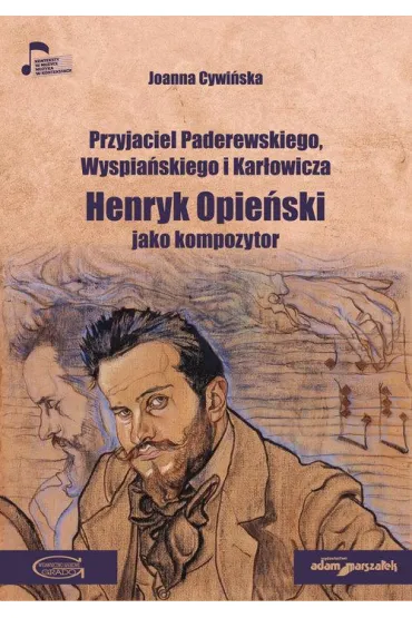 Przyjaciel Paderewskiego, Wyspia�skiego i Kar�owicza. Henryk Opie�ski jako kompozytor - Joanna Cywi�ska