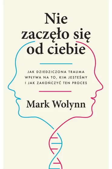 Nie zacz�o si� od ciebie. Jak dziedziczona trauma wp�ywa na to, kim jeste�my i jak zako�czy� ten proces - Mark Wolynn