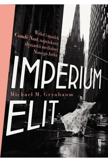 Imperium elit. Wzlot i upadek Cond� Nast, najwi�kszej dynastii medialnej Nowego Jorku - Michael  Grynbaum