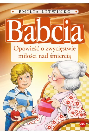 Babcia. Opowie�� o zwyci�stwie mi�o�ci nad �mierci� - Emilia Litwinko