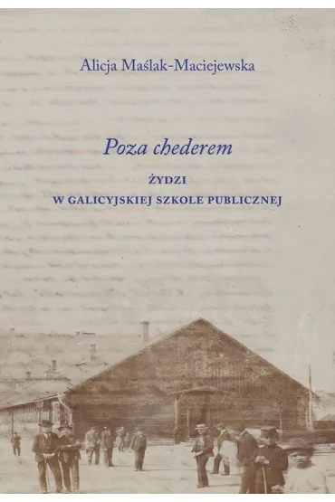 Poza chederem. �ydzi w galicyjskiej szkole publicznej - Alicja Ma�lak-Maciejewska