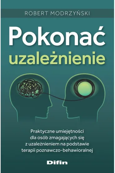Pokona� uzale�nienie. Praktyczne umiej�tno�ci dla os�b zmagaj�cych si� z uzale�nieniem na podstawie terapii poznawczo-behawioralnej - Robert Modrzy�ski