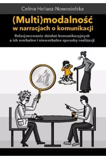 Multimodalno�� w narracjach o komunikacji. Relacjonowanie dzia�a� komunikacyjnych, a ich werbalne i - Celina  Heliasz-Nowosielska
