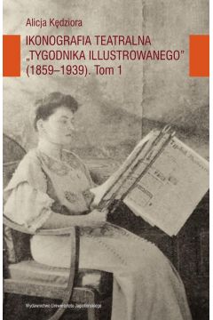 Ikonografia teatralna Tygodnika Ilustrowanego 1859-1939 Tom 1