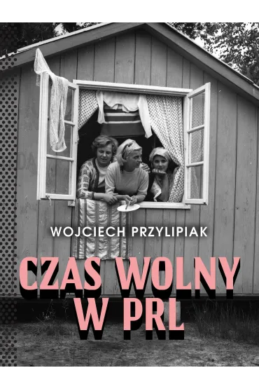 Czas wolny w PRL - Wojciech  Przylipiak