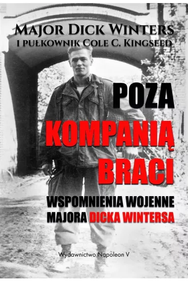Poza kompani� braci. Wspomnienia wojenne majora Dicka Wintersa - Cole C Kingseed, Dick  Winters