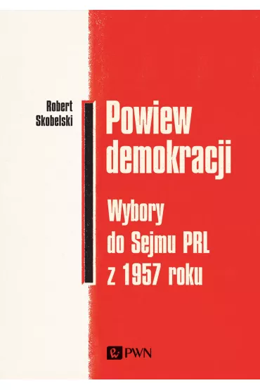 Powiew demokracji. Wybory do Sejmu PRL z 1957 roku - Robert Skobelski