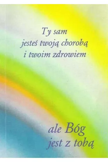 Ty sam jeste� twoj� chorob� i twoim zdrowiem ale B�g jest z tob� - Gabriele