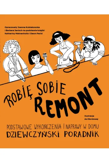 Robi� sobie remont. Podstawowe wyko�czenia i naprawy w domu. Dziewczy�ski poradnik - Barbara  Janisch, Dawn  Parisi, Joanna  Kubiakowska, Katharina  Mahrenholtz