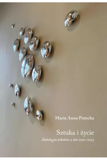 Sztuka i �ycie. Antologia tekst�w z lat 2011&ndash;2023 - Maria Anna Potocka