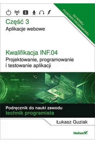 Kwalifikacja INF.04. Projektowanie, programowanie i testowanie aplikacji. Cz�� 3. Aplikacje webowe. Podr�cznik do nauki zawodu technik programista - �ukasz  Guziak