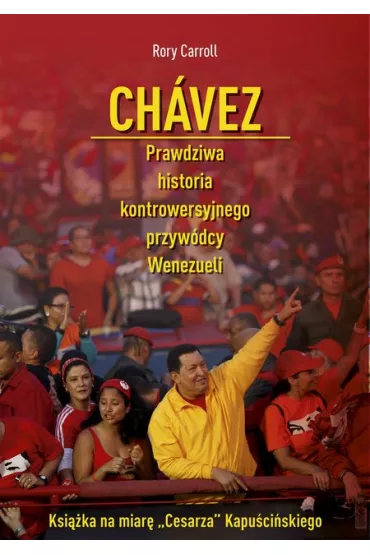 Ch�vez. Prawdziwa historia kontrowersyjnego przyw�dcy Wenezueli - Rory Carroll