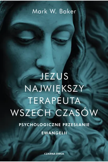 Jezus. Najwi�kszy terapeuta wszech czas�w. Psychologiczne przes�anie ewangelii - Mark Baker