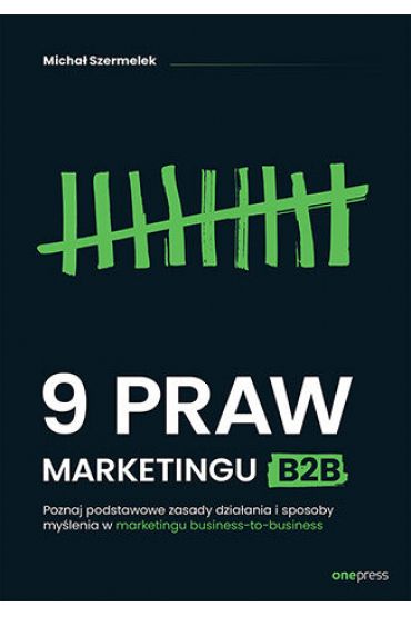 9 praw marketingu B2B. Poznaj podstawowe zasady działania i sposoby myślenia w marketingu business-to-business