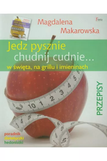 Jedz pysznie, chudnij cudnie... w �wi�ta, na grillu i imieninach * * - Magdalena Makarowska