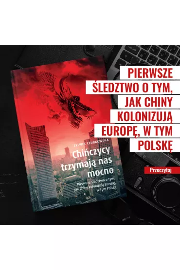 Chiczycy trzymaj nas mocno. Pierwsze ledztwo o tym, jak Chiny kolonizuj Europ, w tym Polsk - Sylwia Czubkowska