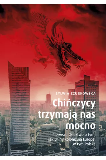 Chiczycy trzymaj nas mocno. Pierwsze ledztwo o tym, jak Chiny kolonizuj Europ, w tym Polsk - Sylwia Czubkowska