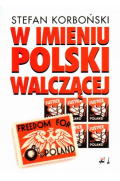W imieniu Polski walcz�cej - Korbo�ski Stefan - Stefan Korbo�ski