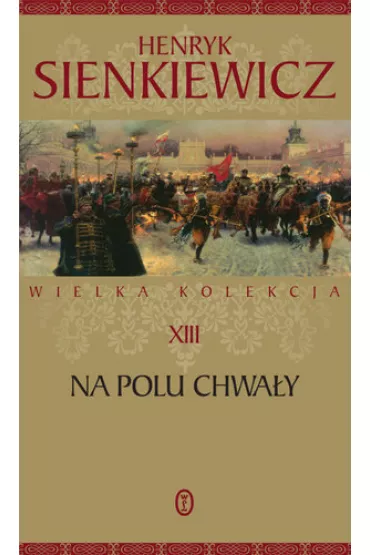 Na polu chwa�y. Wielka kolekcja dzie� Henryka Sienkiewicza. Tom 13 - Henryk Sienkiewicz