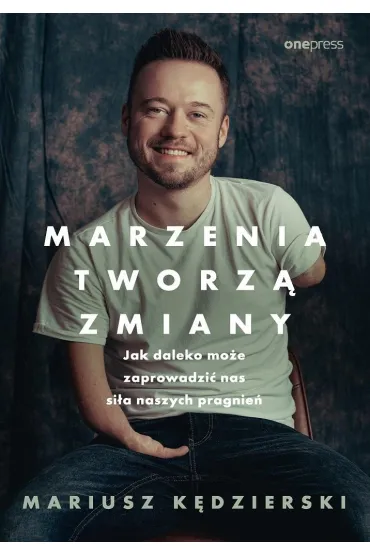 Marzenia tworz� zmiany. Jak daleko mo�e zaprowadzi� nas si�a naszych pragnie� - Mariusz K�dzierski
