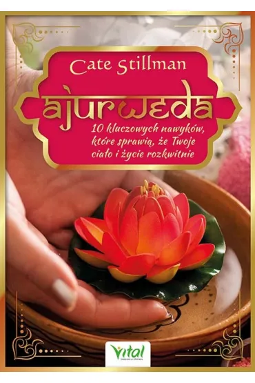 Ajurweda. 10 kluczowych nawyk�w, kt�re sprawi�, �e Twoje cia�o i �ycie rozkwitnie - Cate  Stillman
