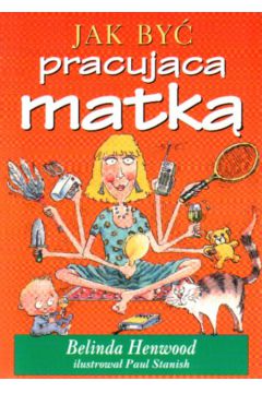 Jak by� pracuj�c� matk� - Henwood Belinda - Belinda Henwood