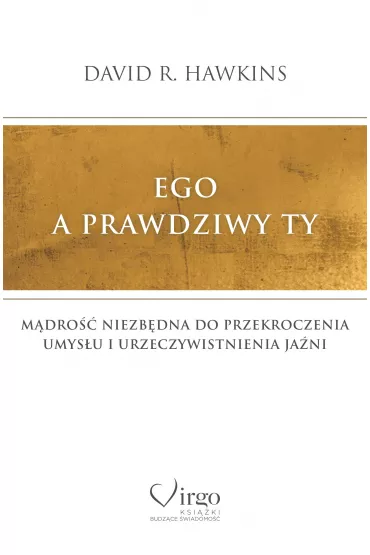 Ego a prawdziwy Ty. M�dro�� niezb�dna do przekroczenia umys�u i urzeczywistnienia Ja�ni - David R. Hawkins