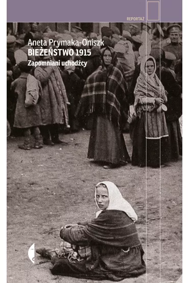 Bie�e�stwo 1915. Zapomniani uchod�cy - Aneta Prymaka-Oniszk