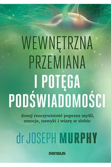 Wewn�trzna przemiana i pot�ga pod�wiadomo�ci. Kreuj rzeczywisto�� poprzez my�li, emocje, nawyki i wi - Joseph Murphy