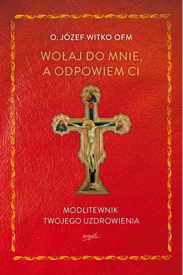 Wo�aj do mnie, a odpowiem ci. Modlitewnik twojego uzdrowienia - J�zef Witko