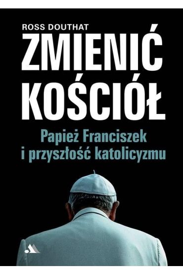 Zmienić Kościół. Papież Franciszek i przyszłość..