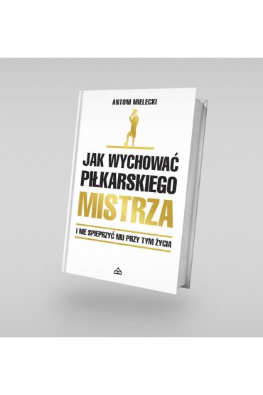 Jak wychować piłkarskiego Mistrza. I nie spieprzyć mu przy tym życia.