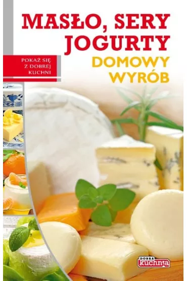 Dobra kuchnia. Domowy wyr�b - mas�o sery jogurty - Marta Szyd�owska