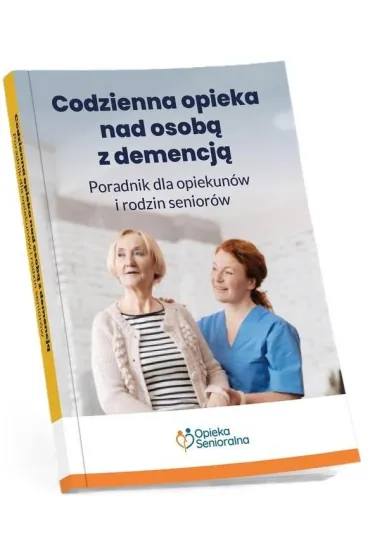Codzienna opieka nad osob� z demencj�. Poradnik dla opiekun�w i rodzin senior�w