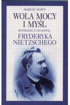 Wola mocy i my�l. Spotkania z filozofi� Fryderyka Nietzschego - Mory� Mariusz - Mariusz Mory�