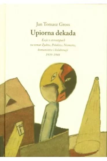 Upiorna dekada. Eseje o stereotypach na temat �yd�w, Polak�w, Niemc�w, komunist�w i kolaboracji - Jan Tomasz Gross