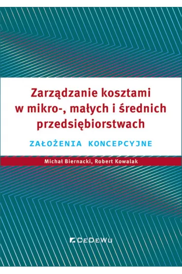 Zarz�dzanie kosztami w mikro-, ma�ych i �rednich przedsi�biorstwach. Za�o�enia koncepcyjne - Robert Kowalak, Micha�  Biernacki, Grzegorz Warzocha