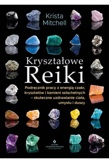 Kryszta�owe Reiki. Podr�cznik pracy z energi�..Kryszta�owe Reiki. Podr�cznik pracy z energi� czakr, kryszta��w i kamieni szlachetnych - skuteczne uzdrawianie cia�a, umys�u i duszy - Krista Mitchell