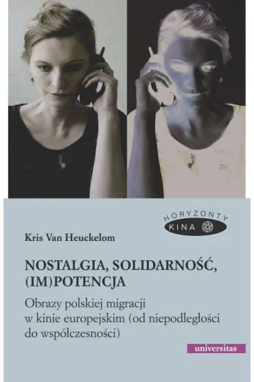 Nostalgia, solidarno��, (im)potencja. Obrazy polskiej migracji w kinie europejskim (od niepodleg�o�ci do wsp�czesno�ci) - Kris Van  Heuckelom