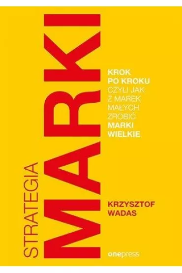 Strategia marki krok po kroku, czyli jak z marek ma�ych zrobi� marki wielkie - Krzysztof  Wadas